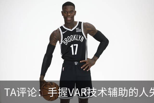 TA评论：手握VAR技术辅助的人失误，比以前的误判更加难以容忍